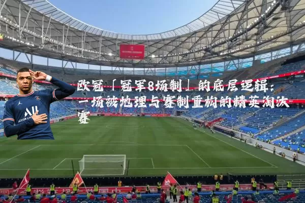 欧冠「冠军8场制」的底层逻辑：一场被地理与赛制重构的精英淘汰赛