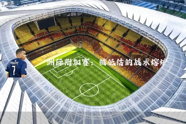 洲际附加赛：被低估的战术熔炉
