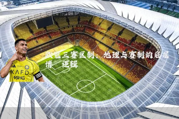 欧冠三赛区制：地理与赛制的底层博弈逻辑