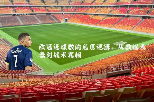 欧冠进球数的底层逻辑：从数据表象到战术真相