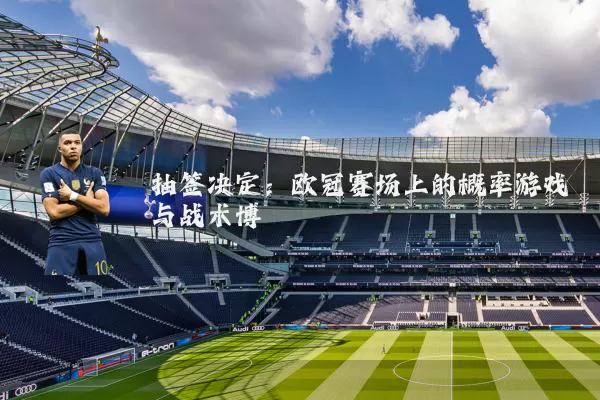 抽签决定：欧冠赛场上的概率游戏与战术博弈