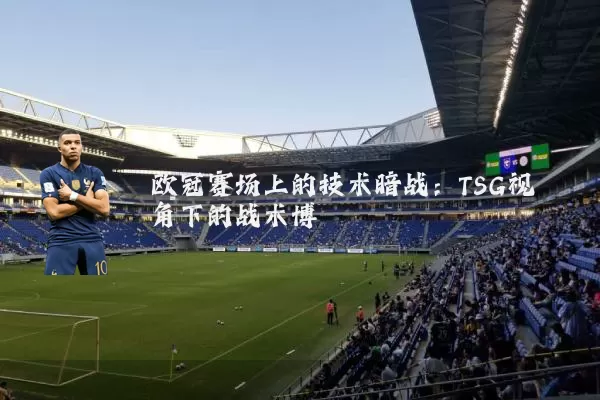 欧冠赛场上的技术暗战：TSG视角下的战术博弈