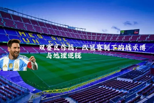 双赛区作战:欧冠赛制下的战术博弈与地理逻辑