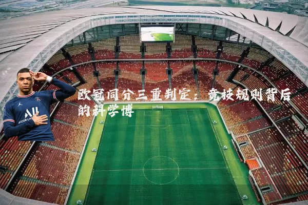 欧冠同分三重判定:竞技规则背后的科学博弈