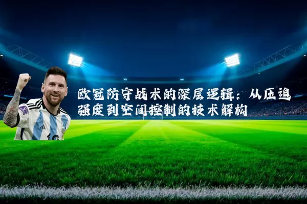 欧冠防守战术的深层逻辑：从压迫强度到空间控制的技术解构