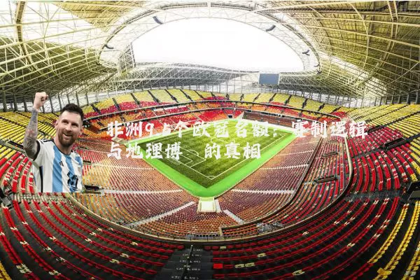 非洲9.5个欧冠名额：赛制逻辑与地理博弈的真相