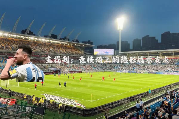 主裁判：竞技场上的隐形战术支点