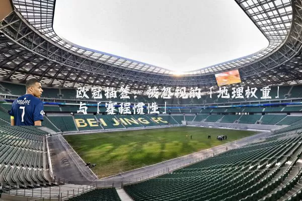欧冠抽签:被忽视的「地理权重」与「赛程惯性」