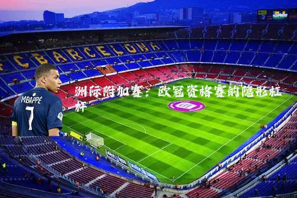 洲际附加赛：欧冠资格赛的隐形杠杆