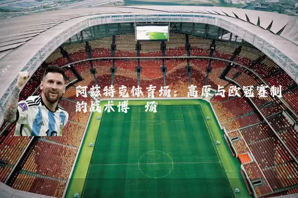 阿兹特克体育场:高原与欧冠赛制的战术博弈场