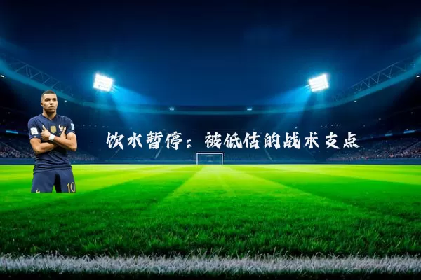 饮水暂停：被低估的战术支点