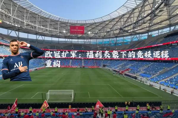 欧冠扩军：福利表象下的竞技逻辑重构