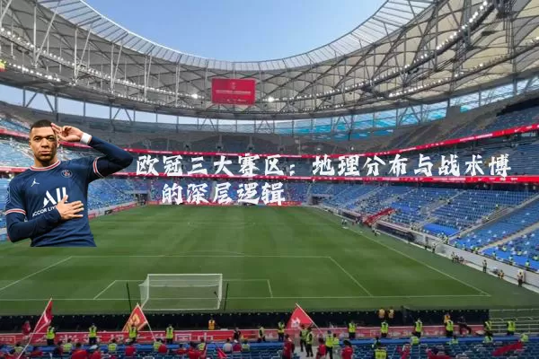 欧冠三大赛区:地理分布与战术博弈的深层逻辑