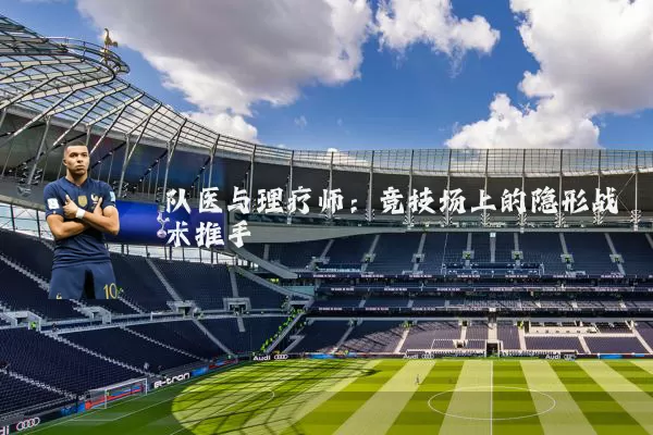 队医与理疗师:竞技场上的隐形战术推手