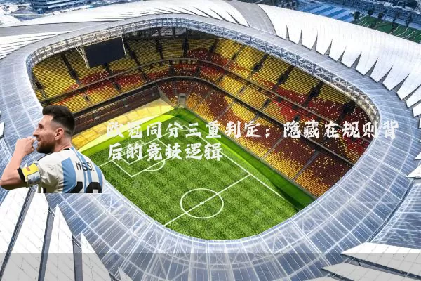 欧冠同分三重判定：隐藏在规则背后的竞技逻辑