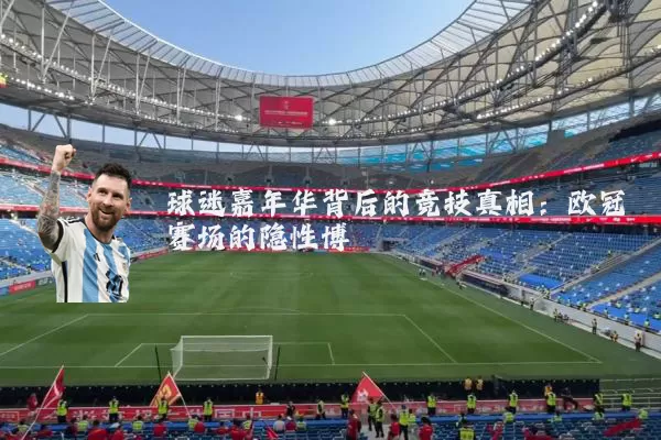球迷嘉年华背后的竞技真相:欧冠赛场的隐性博弈