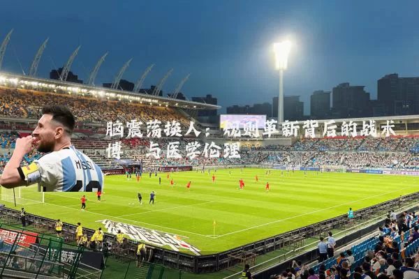 脑震荡换人:规则革新背后的战术博弈与医学伦理