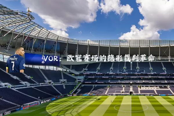 VOR：欧冠赛场的隐形裁判革命
