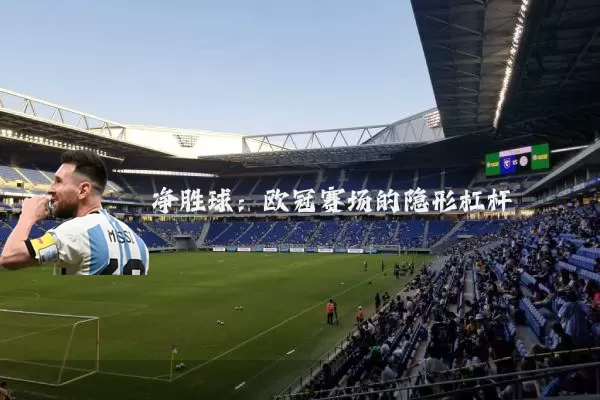 净胜球:欧冠赛场的隐形杠杆