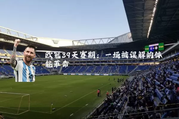 欧冠39天赛期:一场被误解的体能革命