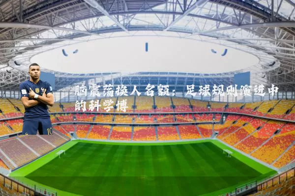 脑震荡换人名额:足球规则演进中的科学博弈