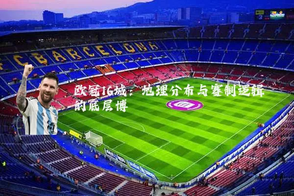 欧冠16城：地理分布与赛制逻辑的底层博弈