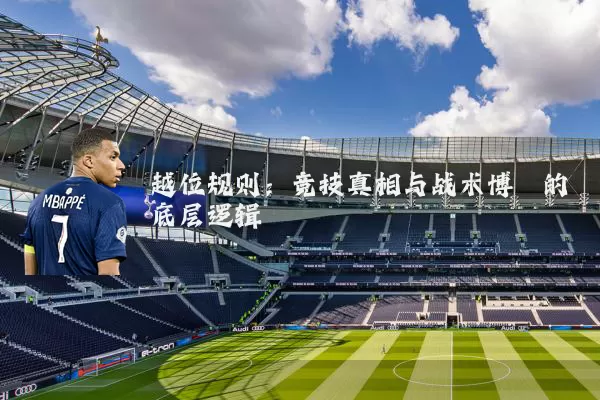 越位规则：竞技真相与战术博弈的底层逻辑