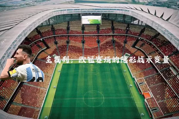 主裁判:欧冠赛场的隐形战术变量