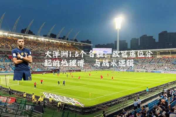 大洋洲1.5个名额:欧冠席位分配的地理博弈与战术逻辑
