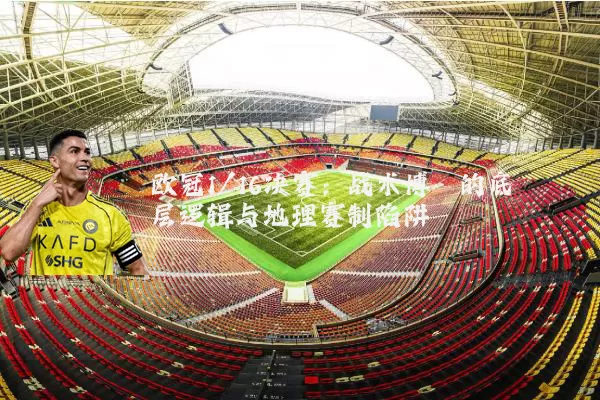 欧冠1/16决赛：战术博弈的底层逻辑与地理赛制陷阱