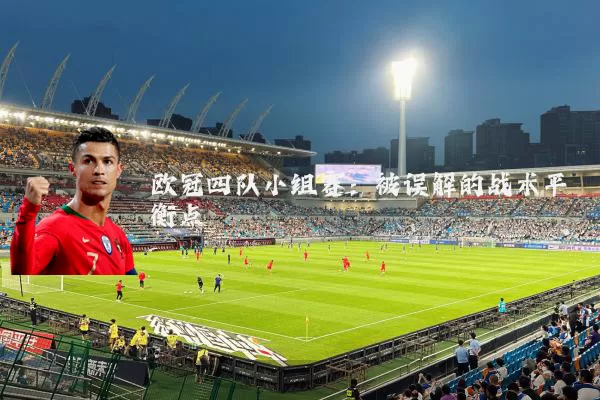 欧冠四队小组赛：被误解的战术平衡点