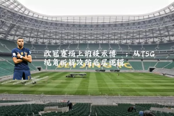欧冠赛场上的技术博弈:从TSG视角拆解攻防底层逻辑