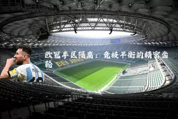 欧冠半区隔离:竞技平衡的精密齿轮