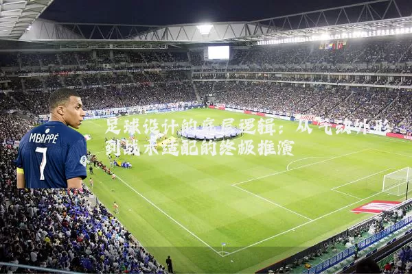 足球设计的底层逻辑：从气动外形到战术适配的终极推演